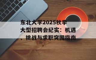 东北大学2025秋季大型招聘会纪实：机遇、挑战与求职突围指南
