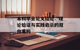 本科毕业论文结论：理论验证与实践启示的双向重构
