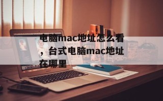电脑mac地址怎么看，台式电脑mac地址在哪里