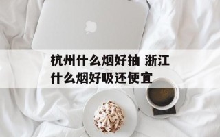 杭州什么烟好抽 浙江什么烟好吸还便宜