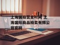 上海国拍营业时间 上海国际商品拍卖有限公司官网
