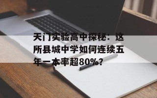 天门实验高中探秘：这所县城中学如何连续五年一本率超80%？