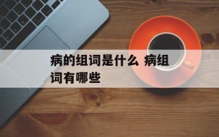 病的组词是什么 病组词有哪些