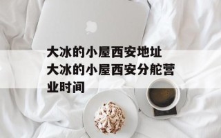 大冰的小屋西安地址 大冰的小屋西安分舵营业时间