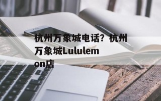 杭州万象城电话？杭州万象城Lululemon店