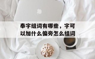 奉字组词有哪些，字可以加什么偏旁怎么组词