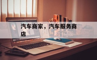 汽车商家，汽车服务商店