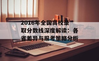 2016年全国高校录取分数线深度解读：各省差异与报考策略分析