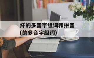 纤的多音字组词和拼音(的多音字组词)