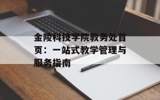 金陵科技学院教务处首页：一站式教学管理与服务指南