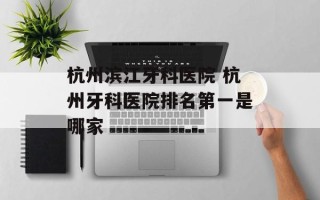 杭州滨江牙科医院 杭州牙科医院排名第一是哪家