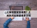 上海到西安快递费？上海到河北快递费多少钱