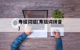 寿组词组(寿组词拼音)