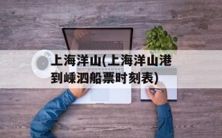 上海洋山(上海洋山港到嵊泗船票时刻表)