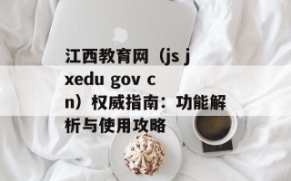 江西教育网（js jxedu gov cn）权威指南：功能解析与使用攻略
