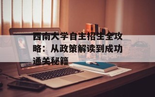 西南大学自主招生全攻略：从政策解读到成功通关秘籍