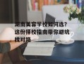 湖南美容学校如何选？这份择校指南带你避坑找对路