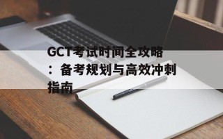 GCT考试时间全攻略：备考规划与高效冲刺指南