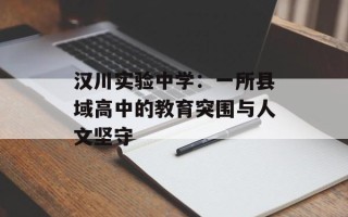 汉川实验中学：一所县域高中的教育突围与人文坚守