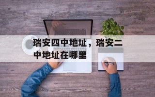 瑞安四中地址，瑞安二中地址在哪里