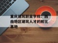 重庆建筑职业学院：西南地区建筑人才的孵化基地