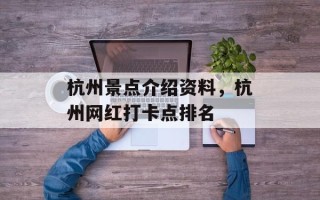 杭州景点介绍资料，杭州网红打卡点排名