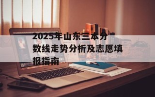 2025年山东三本分数线走势分析及志愿填报指南