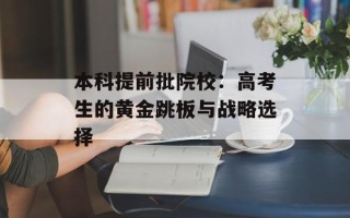 本科提前批院校：高考生的黄金跳板与战略选择