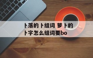 卜落的卜组词 萝卜的卜字怎么组词要bo