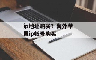 ip地址购买？海外苹果ip帐号购买