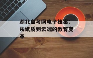 湖北自考网电子档案：从纸质到云端的教育变革