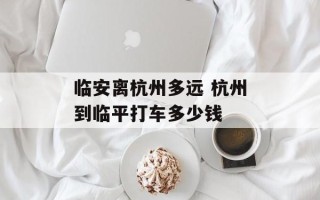 临安离杭州多远 杭州到临平打车多少钱