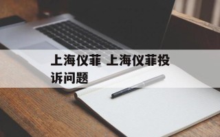 上海仪菲 上海仪菲投诉问题