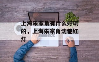 上海朱家角有什么好玩的，上海朱家角沈巷红灯