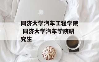 同济大学汽车工程学院 同济大学汽车学院研究生