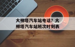 大柳塔汽车站电话？大柳塔汽车站班次时刻表