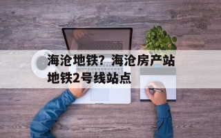 海沧地铁？海沧房产站地铁2号线站点