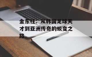 金东柱：从韩国足球天才到亚洲传奇的蜕变之路