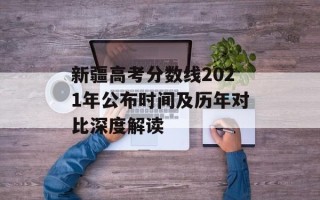 新疆高考分数线2021年公布时间及历年对比深度解读
