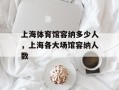 上海体育馆容纳多少人，上海各大场馆容纳人数
