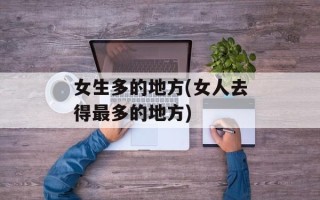 女生多的地方(女人去得最多的地方)