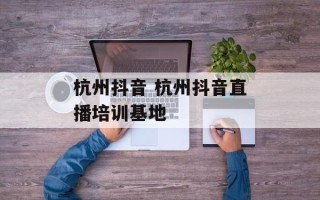 杭州抖音 杭州抖音直播培训基地
