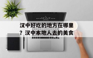 汉中好吃的地方在哪里？汉中本地人去的美食