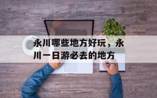 永川哪些地方好玩，永川一日游必去的地方