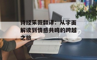 诗经采薇翻译：从字面解读到情感共鸣的跨越之旅