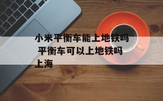 小米平衡车能上地铁吗 平衡车可以上地铁吗上海