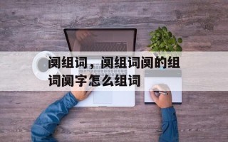 阒组词，阒组词阒的组词阒字怎么组词
