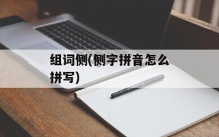组词侧(侧字拼音怎么拼写)