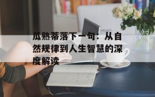 瓜熟蒂落下一句：从自然规律到人生智慧的深度解读