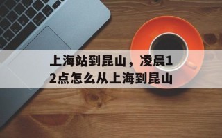 上海站到昆山，凌晨12点怎么从上海到昆山